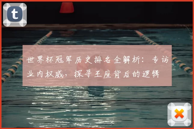 世界杯冠军历史排名全解析：专访业内权威，探寻王座背后的逻辑