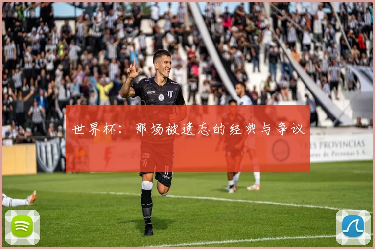 世界杯:那场被遗忘的经典与争议