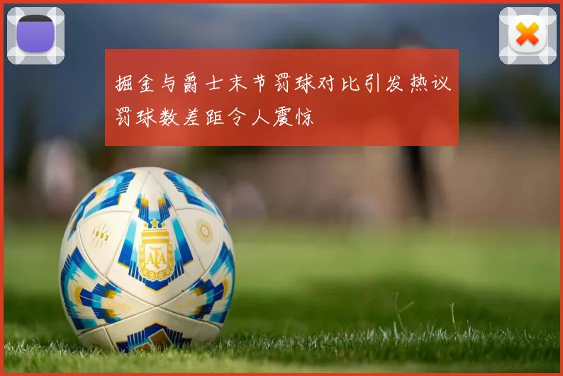 掘金与爵士末节罚球对比引发热议罚球数差距令人震惊