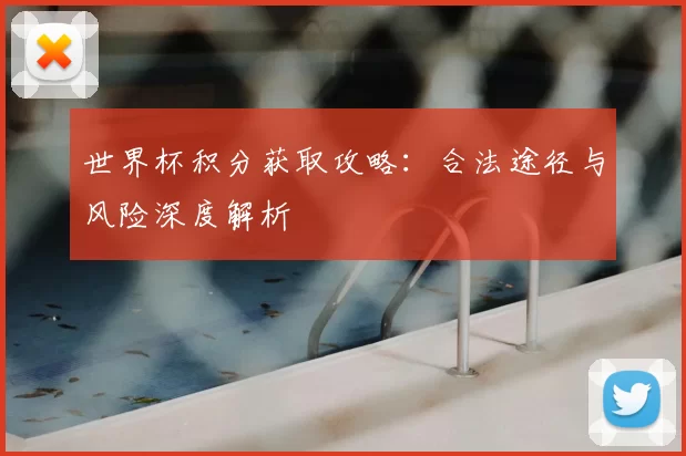 世界杯积分获取攻略：合法途径与风险深度解析