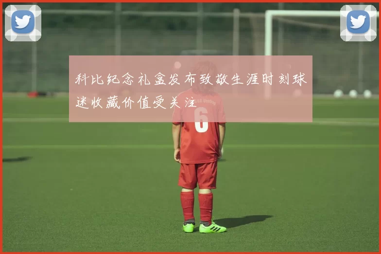 科比纪念礼盒发布致敬生涯时刻球迷收藏价值受关注
