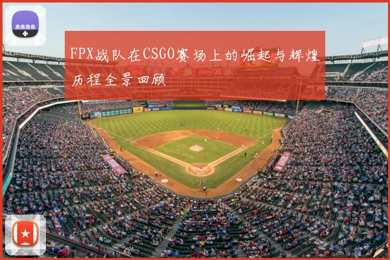 FPX战队在CSGO赛场上的崛起与辉煌历程全景回顾