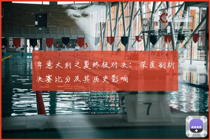 年意大利之夏终极对决:深度剖析决赛比分及其历史影响