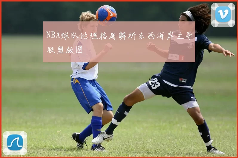 NBA球队地理格局解析东西海岸主导联盟版图