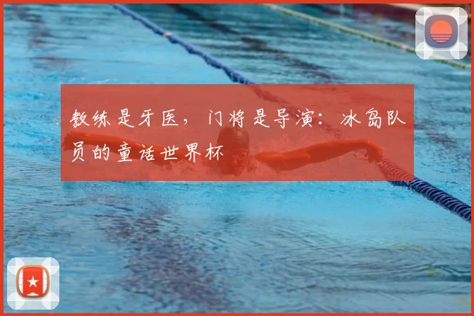 教练是牙医，门将是导演：冰岛队员的童话世界杯