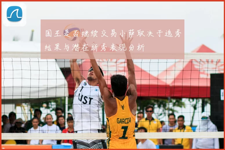 国王是否继续交易小萨取决于选秀结果与潜在新秀表现分析