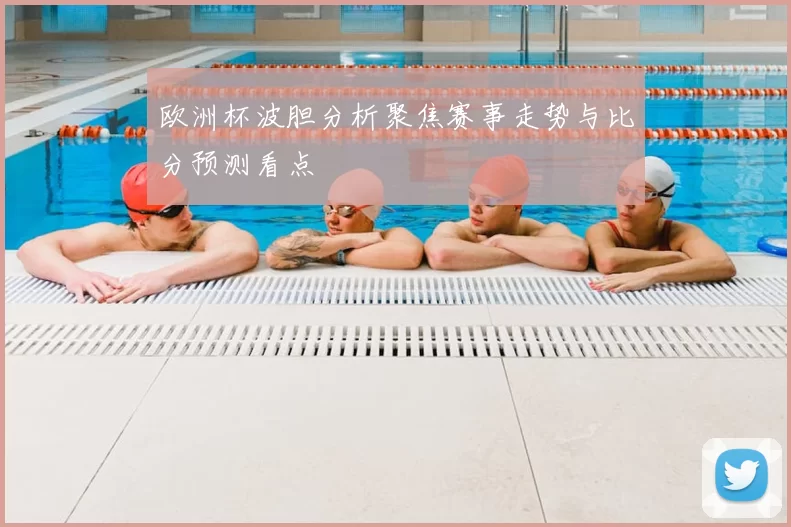 欧洲杯波胆分析聚焦赛事走势与比分预测看点