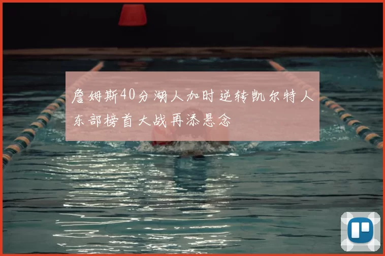 詹姆斯40分湖人加时逆转凯尔特人东部榜首大战再添悬念