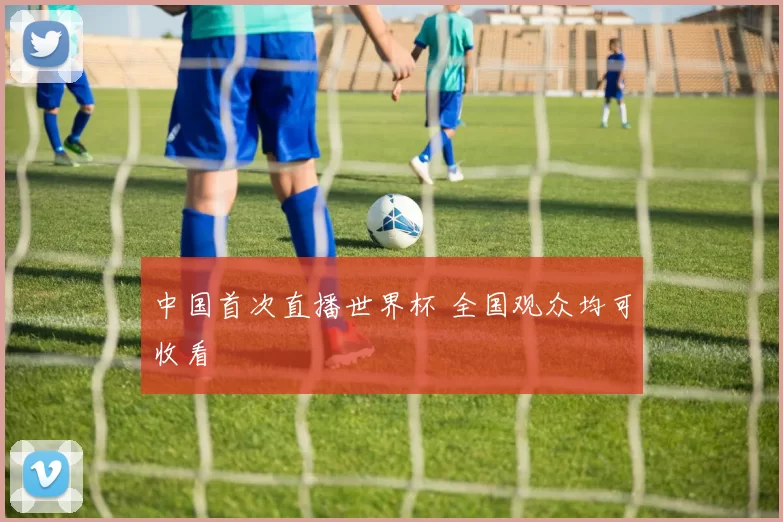 中国首次直播世界杯 全国观众均可收看