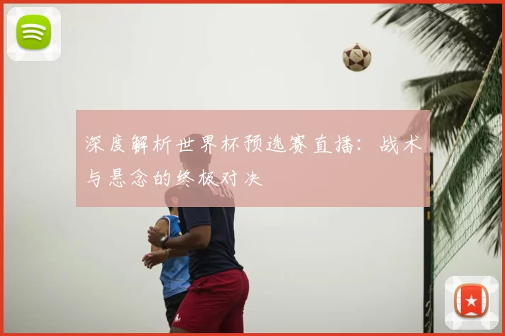 深度解析世界杯预选赛直播：战术与悬念的终极对决