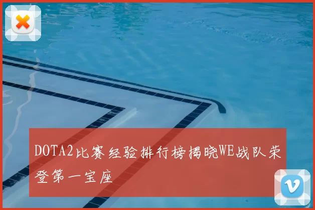 DOTA2比赛经验排行榜揭晓WE战队荣登第一宝座