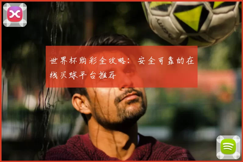 世界杯购彩全攻略：安全可靠的在线买球平台推荐