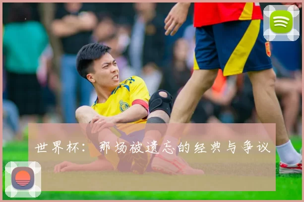 世界杯:那场被遗忘的经典与争议