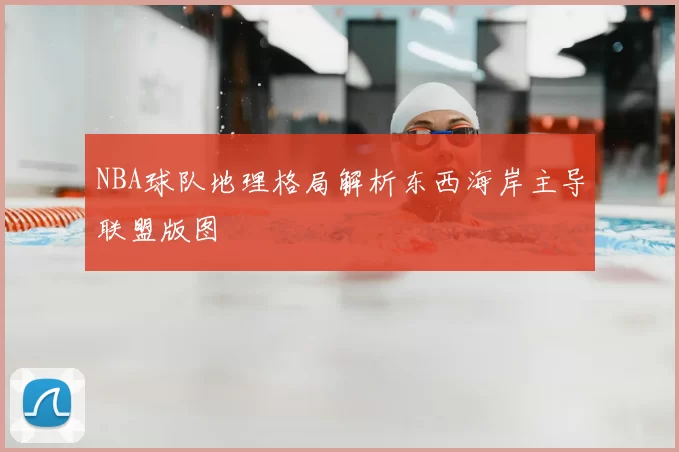 NBA球队地理格局解析东西海岸主导联盟版图