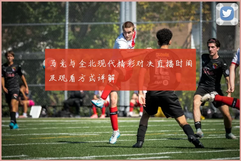 马竞与全北现代精彩对决直播时间及观看方式详解