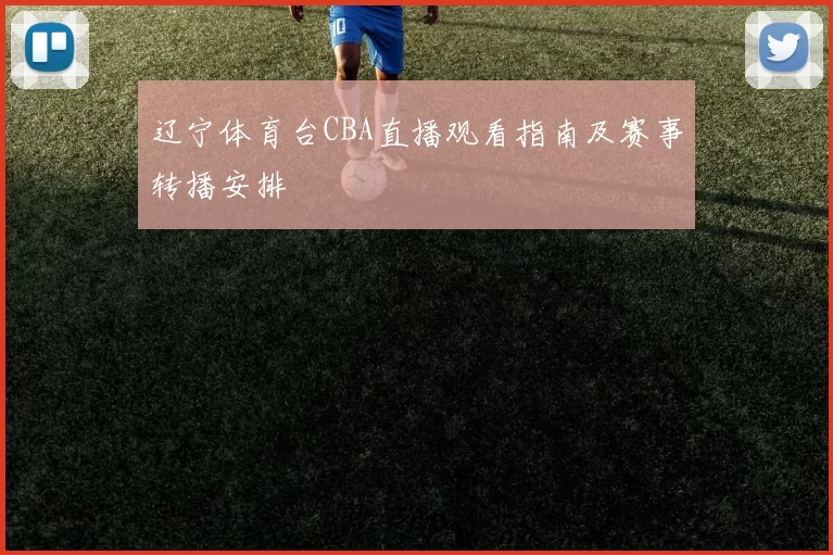 辽宁体育台CBA直播观看指南及赛事转播安排