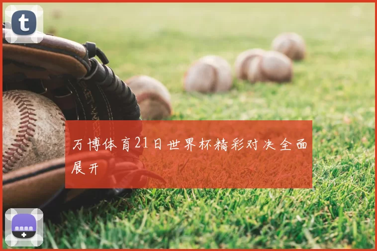 万博体育21日世界杯精彩对决全面展开