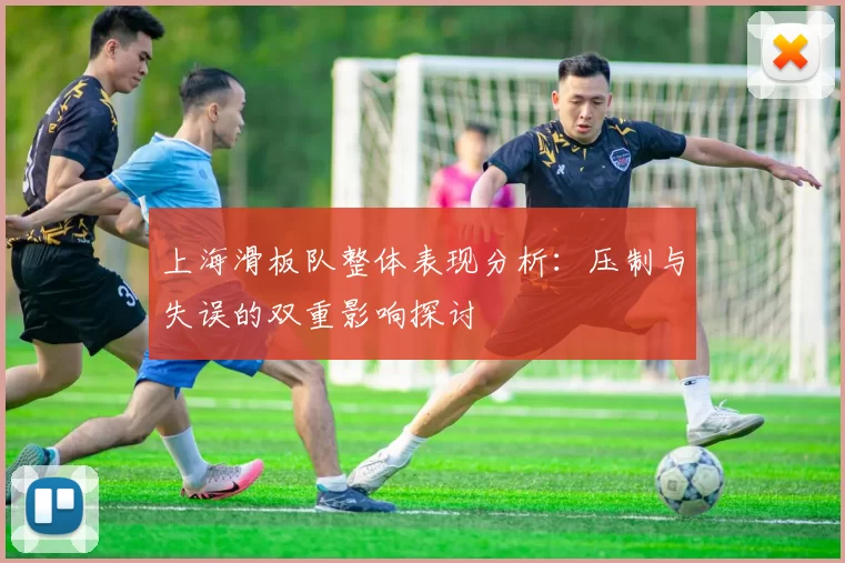 上海滑板队整体表现分析:压制与失误的双重影响探讨