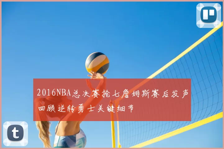 2016NBA总决赛抢七詹姆斯赛后发声回顾逆转勇士关键细节