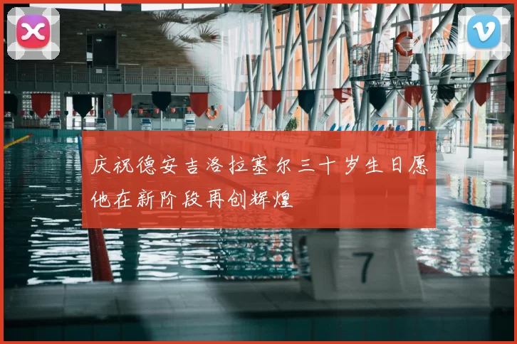 庆祝德安吉洛拉塞尔三十岁生日愿他在新阶段再创辉煌