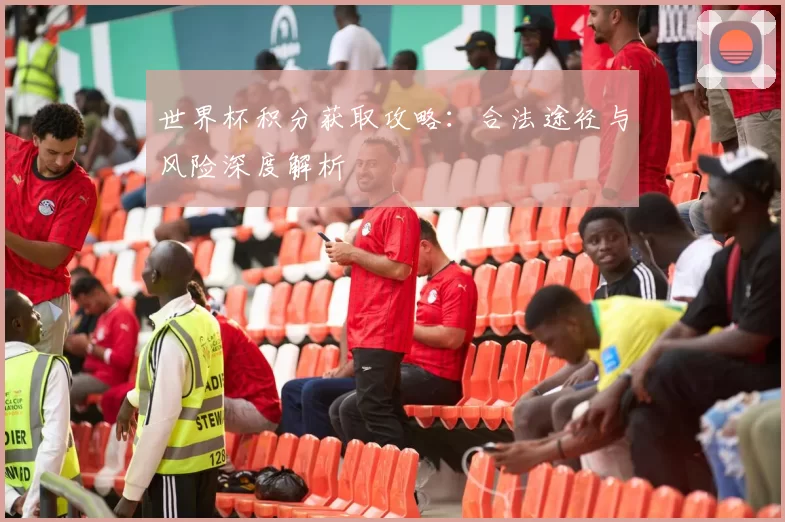 世界杯积分获取攻略:合法途径与风险深度解析