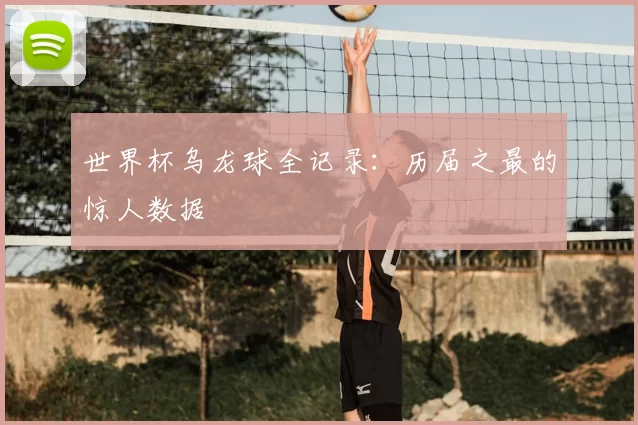 世界杯乌龙球全记录:历届之最的惊人数据