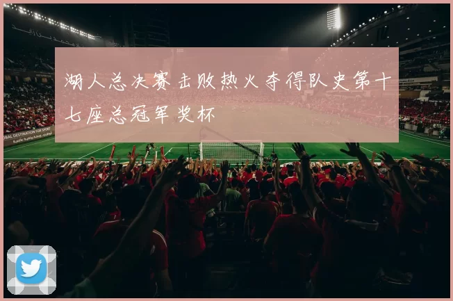 湖人总决赛击败热火夺得队史第十七座总冠军奖杯