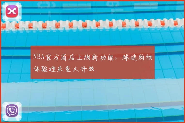 NBA官方商店上线新功能，球迷购物体验迎来重大升级