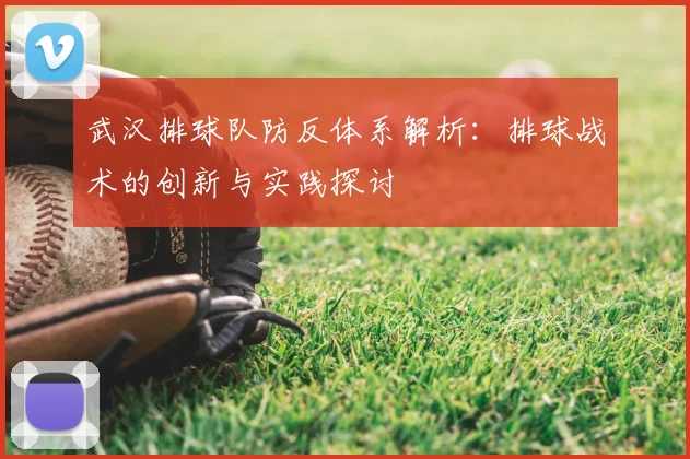 武汉排球队防反体系解析：排球战术的创新与实践探讨