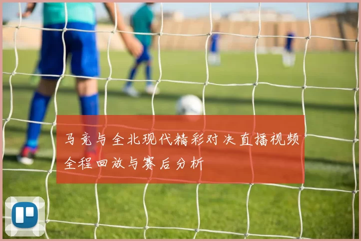 马竞与全北现代精彩对决直播视频全程回放与赛后分析