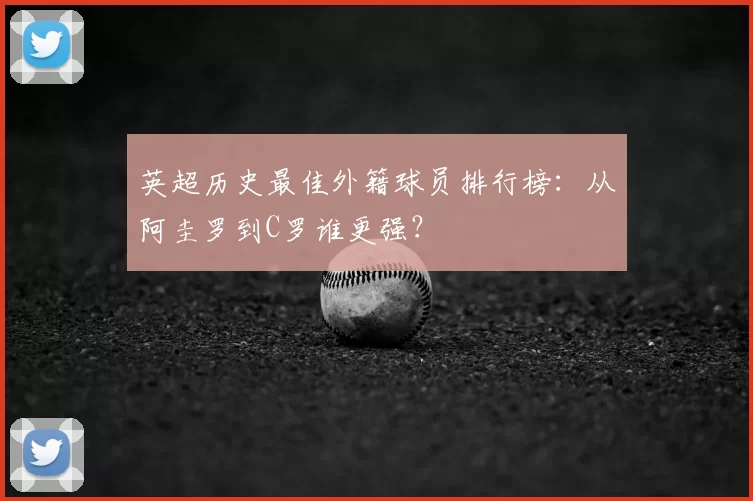 英超历史最佳外籍球员排行榜:从阿圭罗到C罗谁更强?