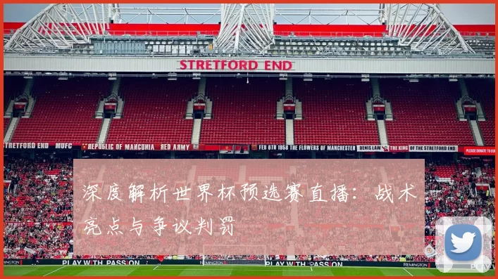 深度解析世界杯预选赛直播:战术亮点与争议判罚