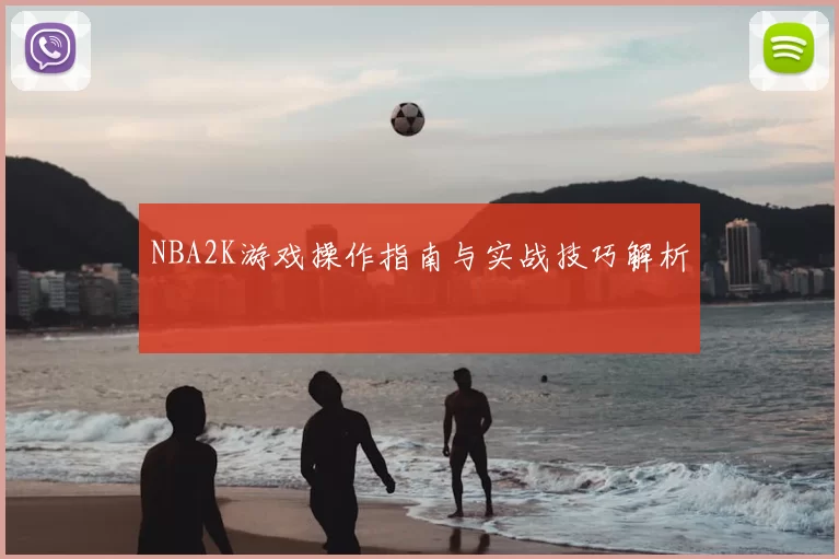 NBA2K游戏操作指南与实战技巧解析