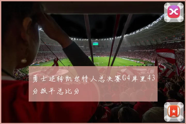 勇士逆转凯尔特人总决赛G4库里43分扳平总比分