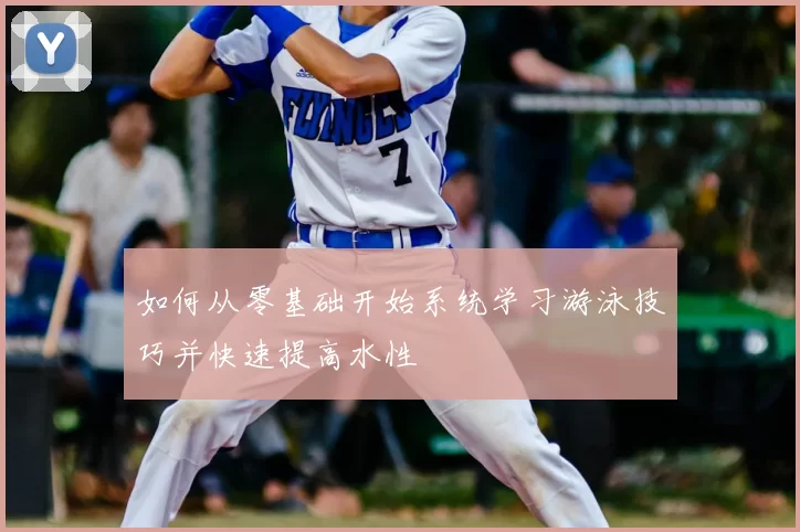 如何从零基础开始系统学习游泳技巧并快速提高水性