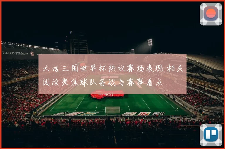 大话三国世界杯热议赛场表现 相关阅读聚焦球队备战与赛事看点
