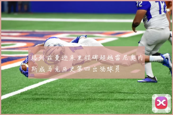 格列兹曼迎来里程碑超越雷尼奥内斯成马竞历史第四出场球员