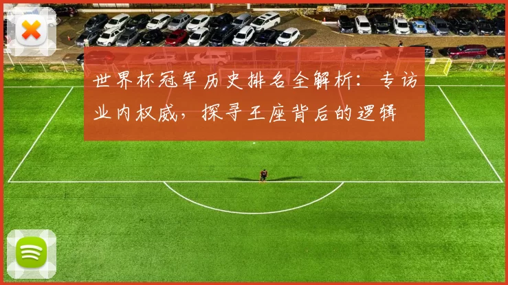 世界杯冠军历史排名全解析:专访业内权威,探寻王座背后的逻辑