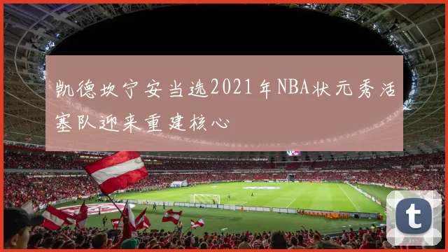 凯德坎宁安当选2021年NBA状元秀活塞队迎来重建核心
