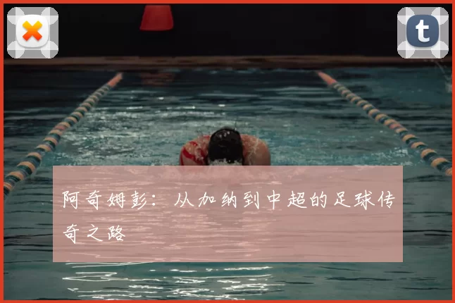 阿奇姆彭:从加纳到中超的足球传奇之路