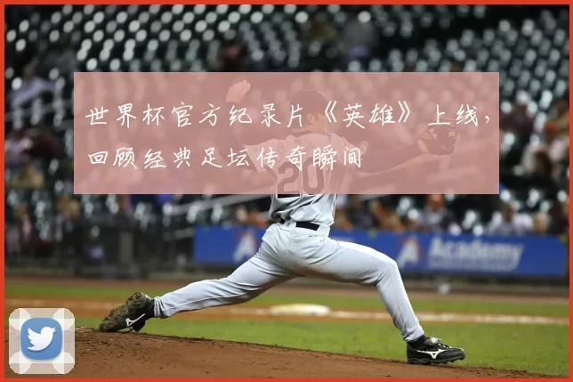 世界杯官方纪录片《英雄》上线,回顾经典足坛传奇瞬间