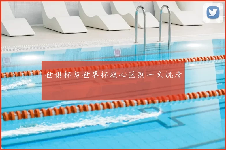 世俱杯与世界杯核心区别一文说清