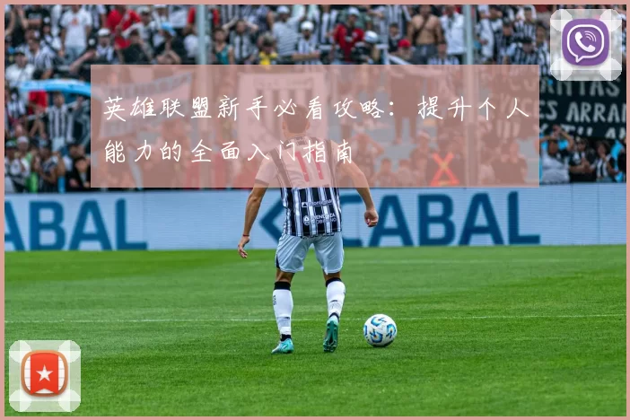 英雄联盟新手必看攻略：提升个人能力的全面入门指南