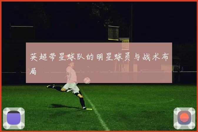 英超带星球队的明星球员与战术布局