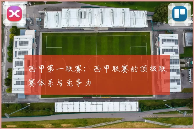 西甲第一联赛：西甲联赛的顶级联赛体系与竞争力