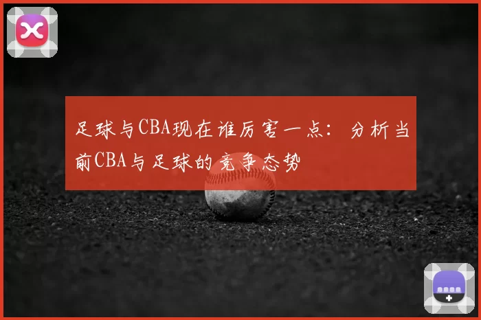足球与CBA现在谁厉害一点:分析当前CBA与足球的竞争态势