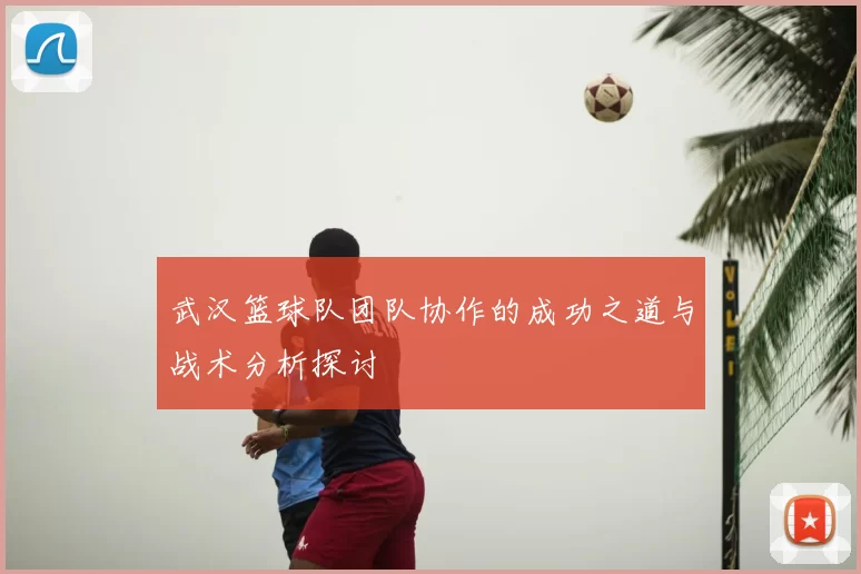 武汉篮球队团队协作的成功之道与战术分析探讨