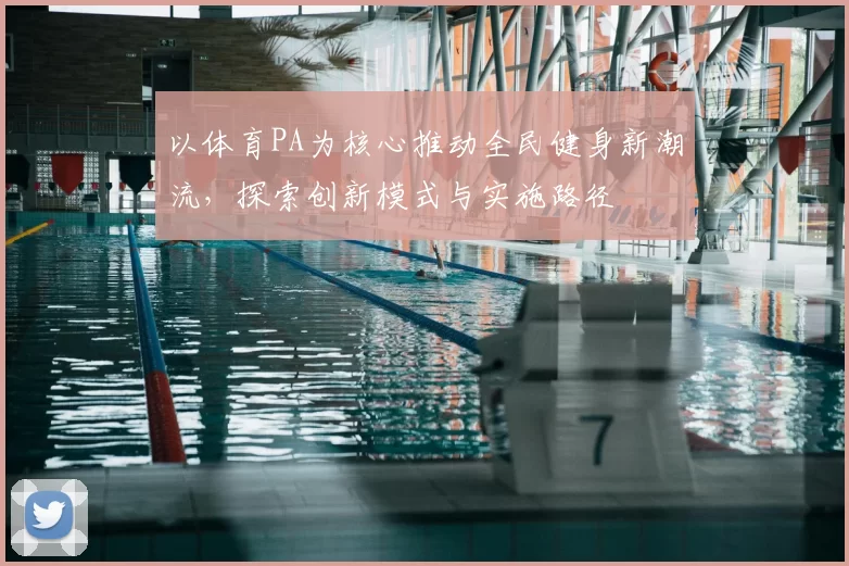 以体育PA为核心推动全民健身新潮流，探索创新模式与实施路径