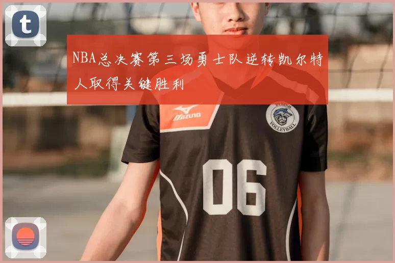 NBA总决赛第三场勇士队逆转凯尔特人取得关键胜利