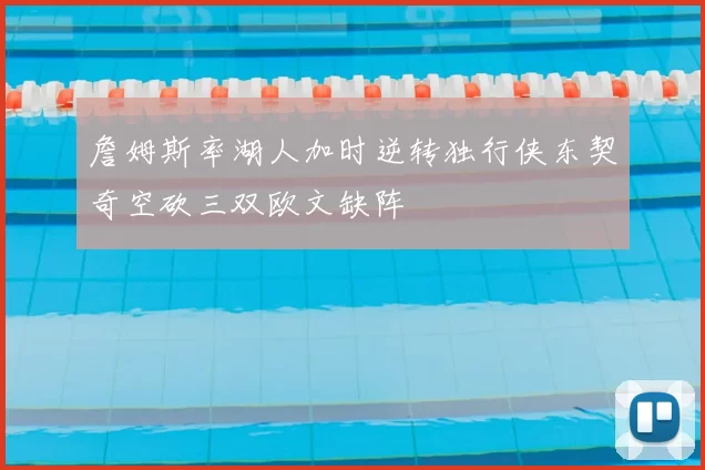 詹姆斯率湖人加时逆转独行侠东契奇空砍三双欧文缺阵